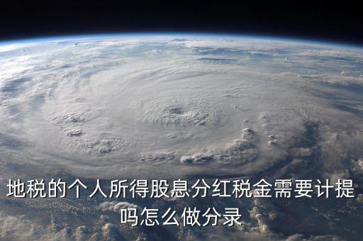 什么時(shí)候計(jì)提代扣代繳股息稅，地稅的個(gè)人所得股息分紅稅金需要計(jì)提嗎怎么做分錄