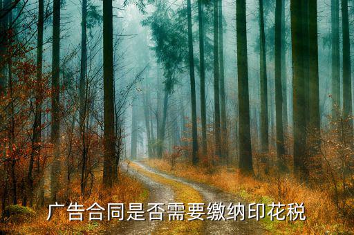 廣告宣傳合同交什么稅，廣告合同是否需要繳納印花稅
