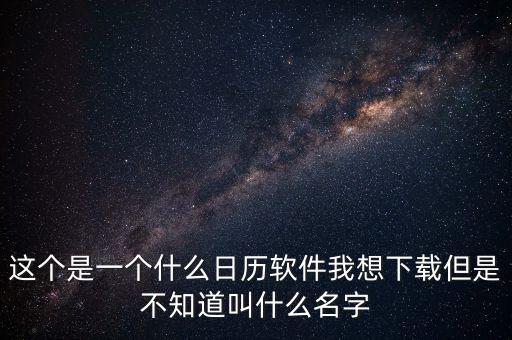 辦稅日歷是什么，這個(gè)是一個(gè)什么日歷軟件我想下載但是不知道叫什么名字