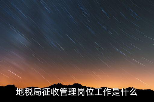 地稅局稅收征管做什么，市地稅局的征收管理職位是做什么的啊
