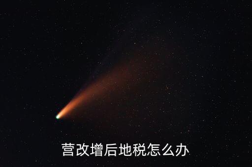 營改增后 地稅負責什么意思，我想知道地稅營改增后地稅收什么什么稅