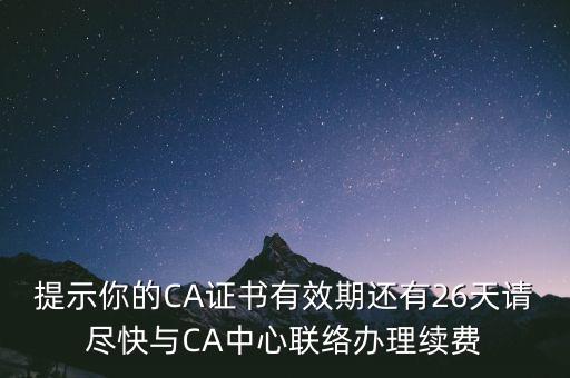 湖北ca證書過期續(xù)費什么意思，提示你的CA證書有效期還有26天請盡快與CA中心聯絡辦理續(xù)費