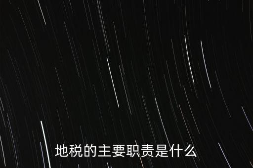我為地稅做什么，地稅的主要職責是什么