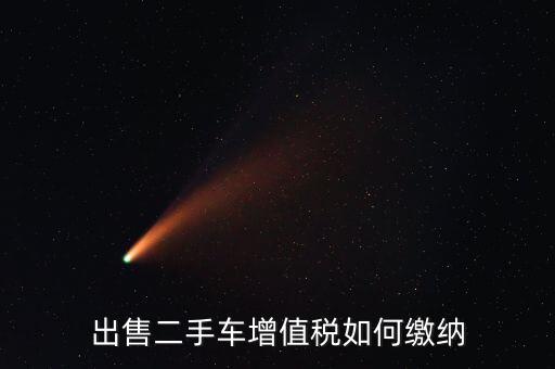 出售車輛需交什么稅，汽車銷售應(yīng)交幾種稅