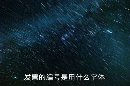發(fā)票票號是什么字體，請問發(fā)票號碼后面的數(shù)字是什么字體感謝