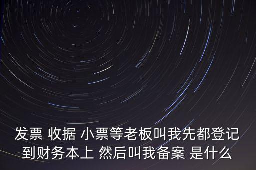 稅務(wù)備案是什么意思，發(fā)票 收據(jù) 小票等老板叫我先都登記到財務(wù)本上 然后叫我備案 是什么