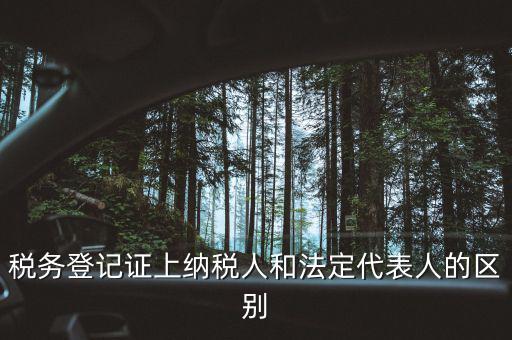 稅務(wù)登記人是什么，稅務(wù)登記證上納稅人和法定代表人的區(qū)別