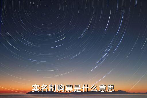 深圳稅局實行實名制是什么意思，實名制購票是什么意思