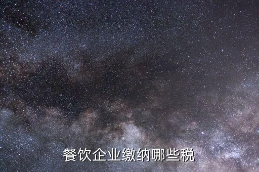 餐飲行業(yè)需要交什么稅，餐飲企業(yè)繳納哪些稅