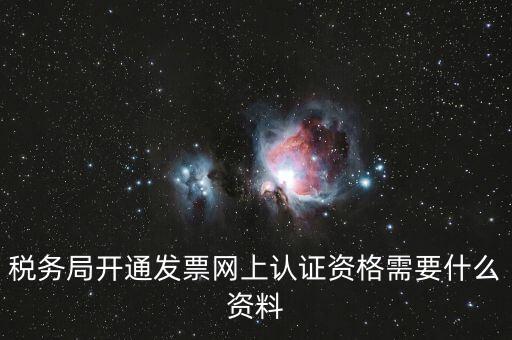 網(wǎng)上認(rèn)證發(fā)票需要什么資料，去稅務(wù)局認(rèn)證發(fā)票需要帶什么資料呢