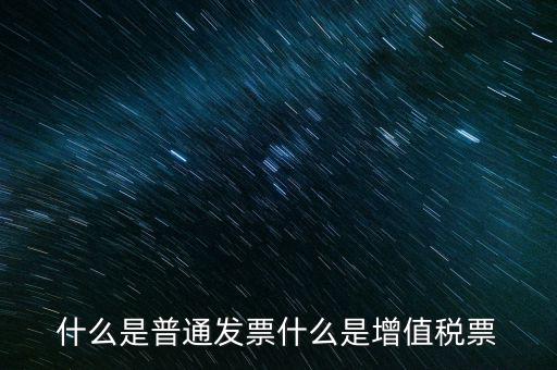 什么叫普通發(fā)票，什么是普通發(fā)票什么是增值稅票
