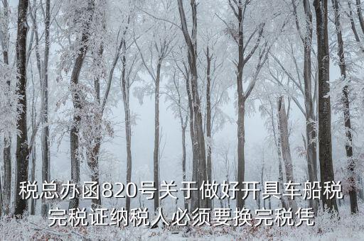 車船稅完稅后有什么憑證嗎，稅總辦函820號(hào)關(guān)于做好開具車船稅完稅證納稅人必須要換完稅憑