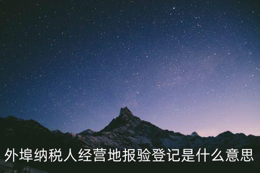 去稅務(wù)機關(guān)報驗是什么意思，到稅務(wù)局報到是什么意思