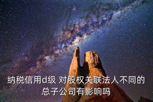 稅務(wù)等級(jí)d級(jí)有什么后果，企業(yè)納稅信用等級(jí)最低D級(jí)對(duì)企業(yè)會(huì)計(jì)人員的影響