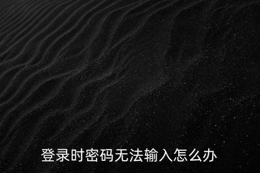 ca登錄后輸入不了密碼是什么，為什么我的密碼輸入不了