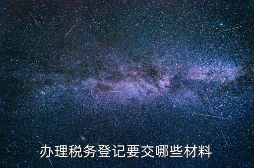 稅務(wù)登記要帶什么，辦理稅務(wù)登記證都需要提供什么資料