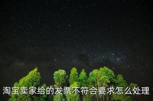 什么是不符合規(guī)定的發(fā)票，淘寶賣家給的發(fā)票不符合要求怎么處理