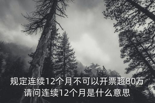累計(jì)開票是什么意思，規(guī)定連續(xù)12個(gè)月不可以開票超80萬請(qǐng)問連續(xù)12個(gè)月是什么意思