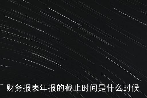 稅務(wù)年報(bào)什么時候截止，一般納稅人年報(bào)怎么報(bào)截止日期是什么時候