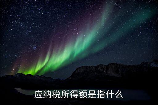 應(yīng)稅所得額是什么，什么是應(yīng)納稅所得額