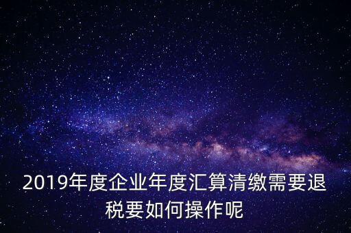 什么是匯算清繳退稅，匯算清繳退稅