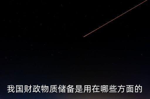 什么是財政儲備，我國財政物質(zhì)儲備是用在哪些方面的