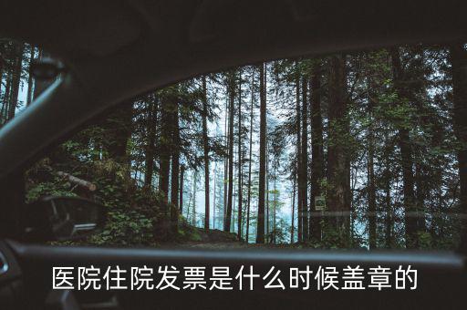 醫(yī)院體檢發(fā)票蓋什么章，醫(yī)院住院發(fā)票是什么時(shí)候蓋章的