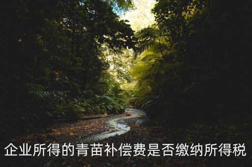 青苗補(bǔ)償款征什么稅，青苗賠償是否應(yīng)交繳地稅