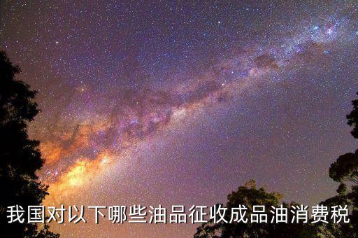 成品油柴油繳納什么稅，我從煉油廠拉成品油交了哪些稅