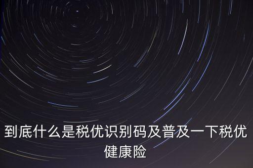 什么是商業(yè)健康保險稅優(yōu)識別碼，稅優(yōu)識別碼是什么樣的