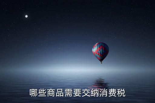 什么化妝品要交消費稅，煙酒與酒精化妝品汽車及成品油均應(yīng)繳納消費稅