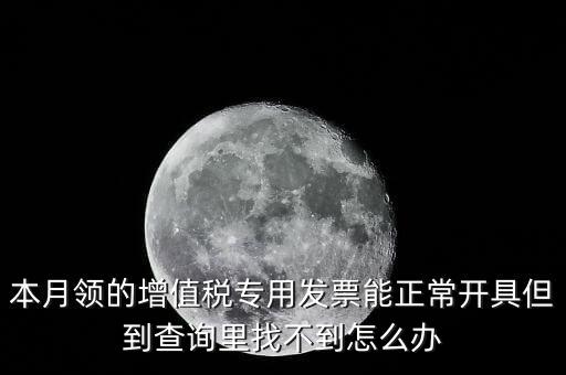 本月領(lǐng)的增值稅專(zhuān)用發(fā)票能正常開(kāi)具但到查詢(xún)里找不到怎么辦