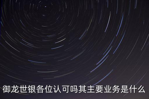 御龍世銀各位認可嗎其主要業(yè)務是什么
