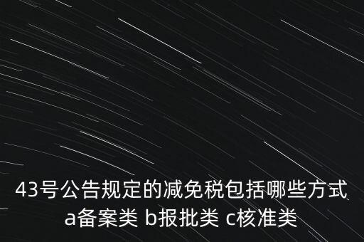什么是核準(zhǔn)類減免稅，43號(hào)公告規(guī)定的減免稅包括哪些方式a備案類 b報(bào)批類 c核準(zhǔn)類