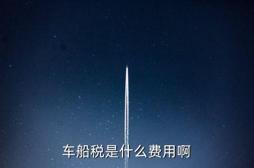 報(bào)銷車船費(fèi)是什么，車船稅是什么費(fèi)用啊