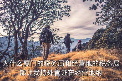 為什么要開具外管證，為什么廈門的稅務(wù)局和經(jīng)營地的稅務(wù)局都讓我持外管證在經(jīng)營地納