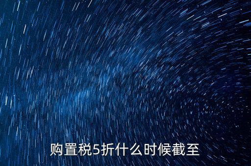 車輛購置稅優(yōu)惠到什么時候，汽車購置稅優(yōu)惠時間是按發(fā)票開具時間還是繳納稅費時間