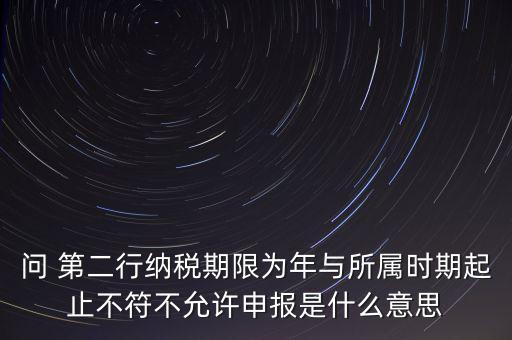 稅務(wù)延伸點什么意思，問 第二行納稅期限為年與所屬時期起止不符不允許申報是什么意思