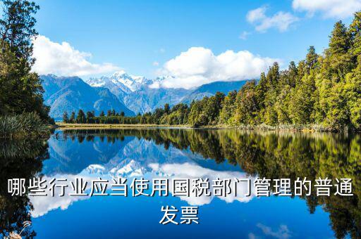 什么單位需要普通發(fā)票，哪些行業(yè)應(yīng)當(dāng)使用國稅部門管理的普通發(fā)票