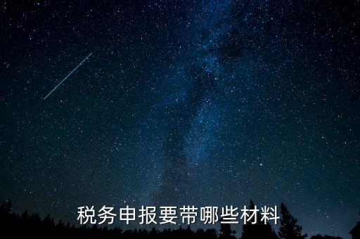 稅務(wù)申報需要什么資料，稅務(wù)申計需要什么資料