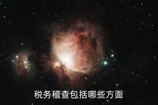 稅務(wù)稽查主要查什么，稅務(wù)稽查包括哪些方面