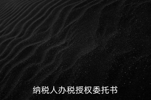稅務授權委托書是什么意思，什么是授權委托書甲公司與乙銷售之間各擔當什么責任