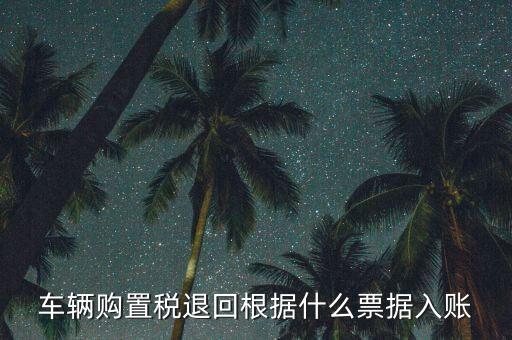 退購置稅用什么發(fā)票，退車后 退購置稅 的一些問題