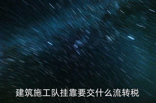 掛靠經(jīng)營交納什么稅種，建筑施工隊(duì)掛靠要交什么流轉(zhuǎn)稅