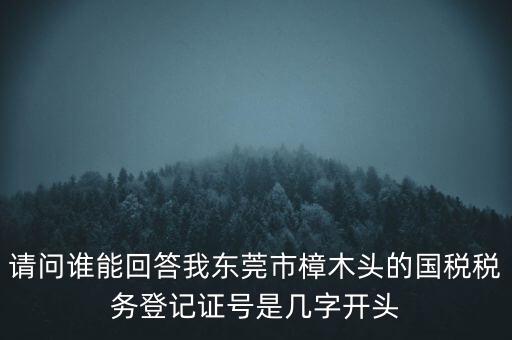 請(qǐng)問誰能回答我東莞市樟木頭的國(guó)稅稅務(wù)登記證號(hào)是幾字開頭