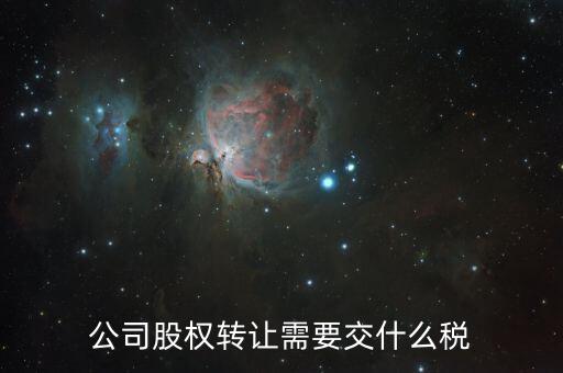 企業(yè)股權轉讓交什么稅，公司股權轉讓需要交什么稅
