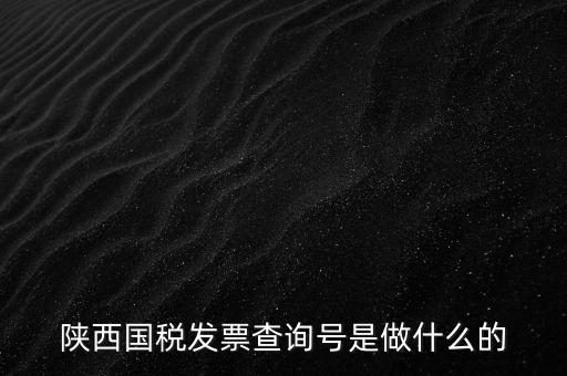 陜西國(guó)稅六個(gè)一是什么，陜西國(guó)稅發(fā)票查詢號(hào)是做什么的