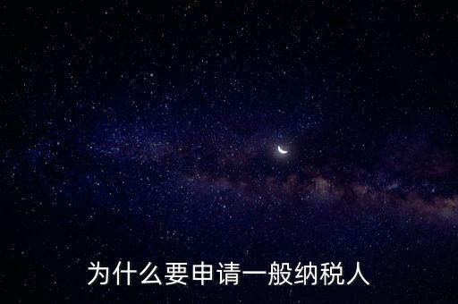一般納稅人企業(yè)是什么原因，企業(yè)為什么要申請一般納稅人