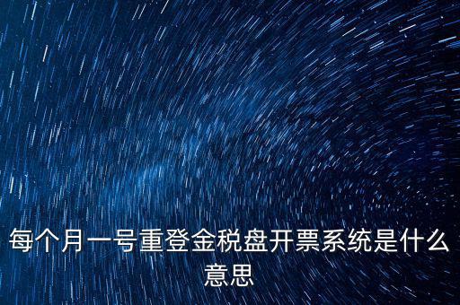 以前是開票系統(tǒng)是什么意思，每個月一號重登金稅盤開票系統(tǒng)是什么意思
