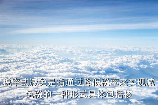 什么是稅率式減免，稅收減免形式有哪幾種